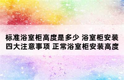 标准浴室柜高度是多少 浴室柜安装四大注意事项 正常浴室柜安装高度